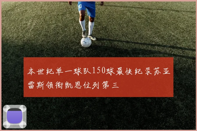本世纪单一球队150球最快纪录苏亚雷斯领衔凯恩位列第三