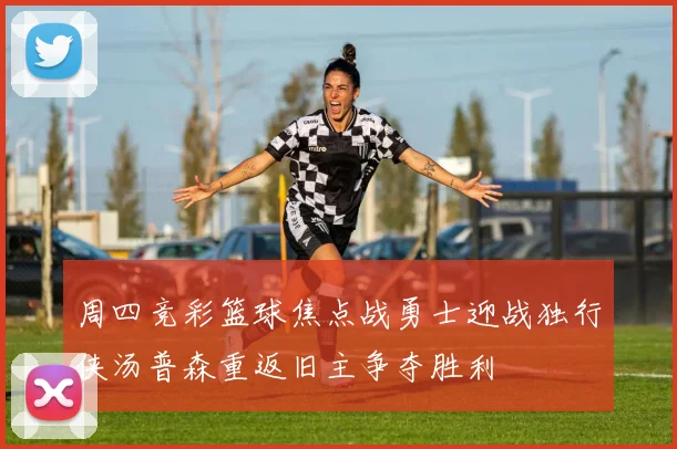 周四竞彩篮球焦点战勇士迎战独行侠汤普森重返旧主争夺胜利