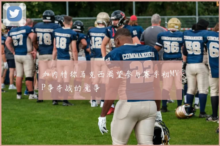 加内特称马克西渴望参与赛季初MVP争夺战的竞争