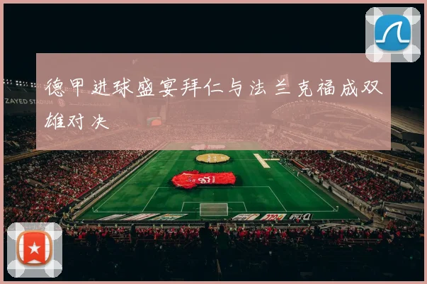 德甲进球盛宴拜仁与法兰克福成双雄对决