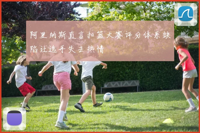 阿里纳斯直言扣篮大赛评分体系缺陷让选手失去热情