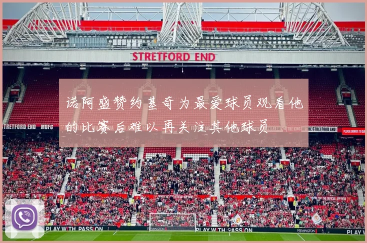 诺阿盛赞约基奇为最爱球员观看他的比赛后难以再关注其他球员