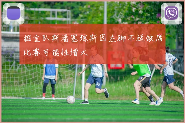 掘金队斯潘塞琼斯因左脚不适缺席比赛可能性增大