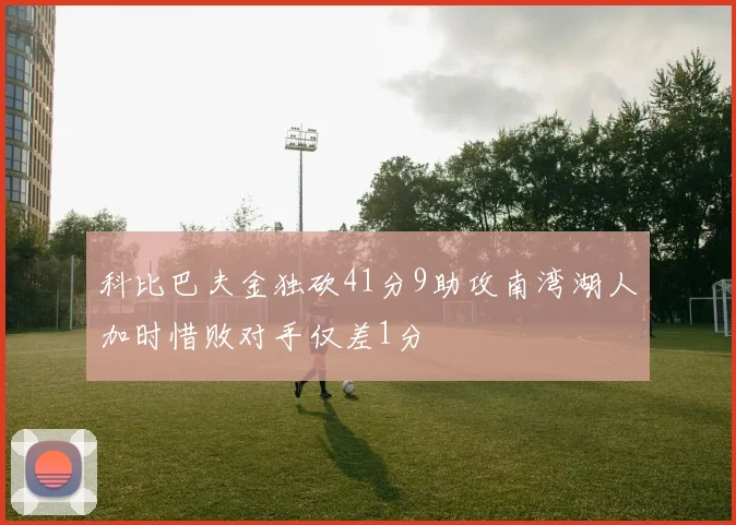 科比巴夫金独砍41分9助攻南湾湖人加时惜败对手仅差1分