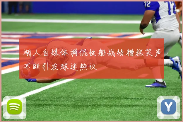 湖人自媒体调侃快船战绩糟糕笑声不断引发球迷热议