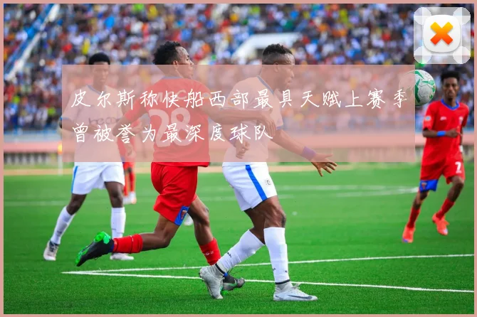 皮尔斯称快船西部最具天赋上赛季曾被誉为最深度球队
