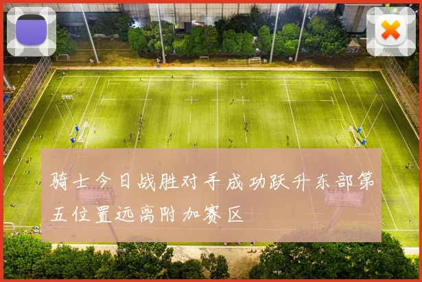 骑士今日战胜对手成功跃升东部第五位置远离附加赛区