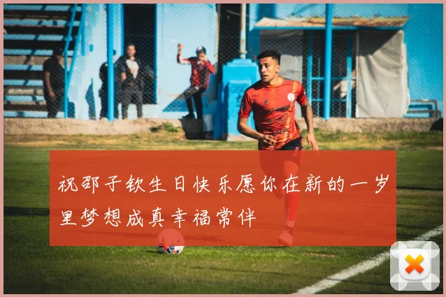 祝邵子钦生日快乐愿你在新的一岁里梦想成真幸福常伴
