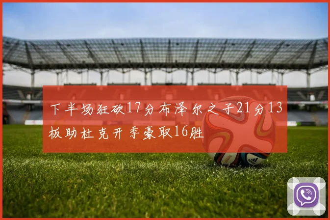 下半场狂砍17分布泽尔之子21分13板助杜克开季豪取16胜