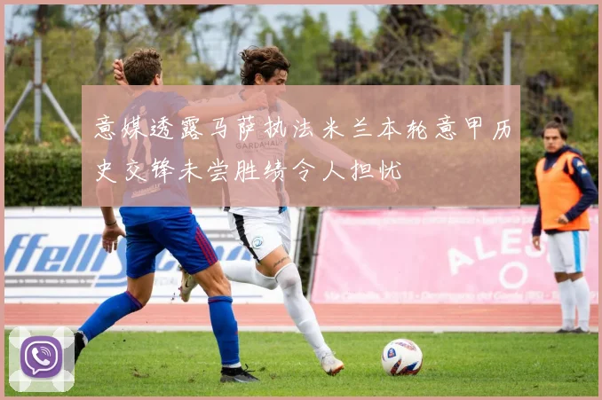 意媒透露马萨执法米兰本轮意甲历史交锋未尝胜绩令人担忧