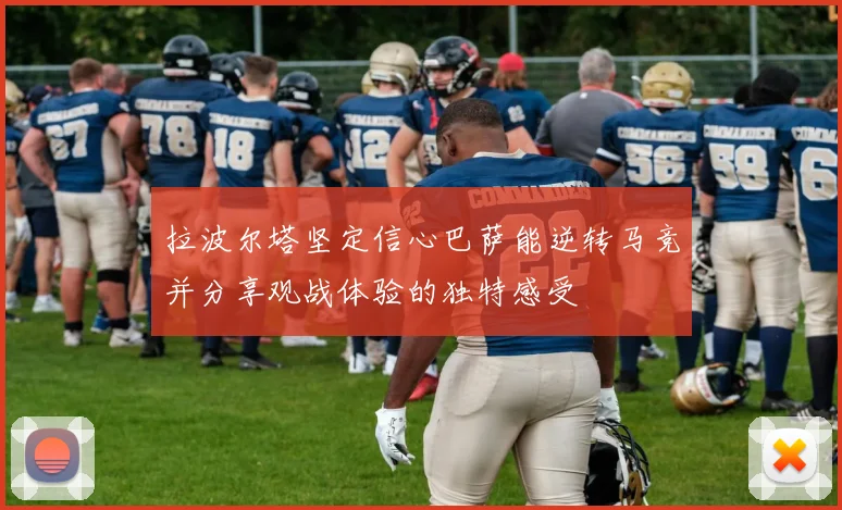拉波尔塔坚定信心巴萨能逆转马竞并分享观战体验的独特感受