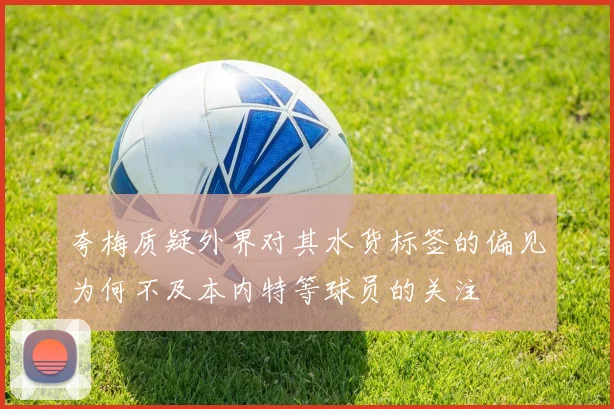 夸梅质疑外界对其水货标签的偏见为何不及本内特等球员的关注