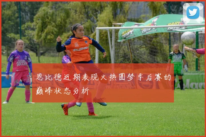 恩比德近期表现火热圆梦季后赛的巅峰状态分析