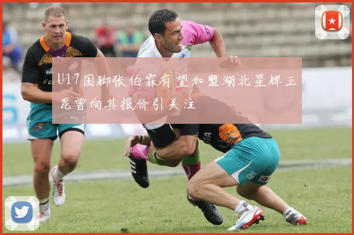 U17国脚张伯霖有望加盟湖北星辉玉昆曾向其报价引关注