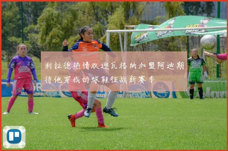 利拉德热情欢迎瓦格纳加盟阿迪期待他穿我的球鞋征战新赛季