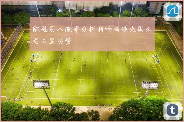 欧冠前八概率分析利物浦领先国米尤文显劣势